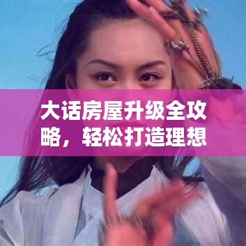 大话房屋升级全攻略，轻松打造理想家园，最新指南带你飞！