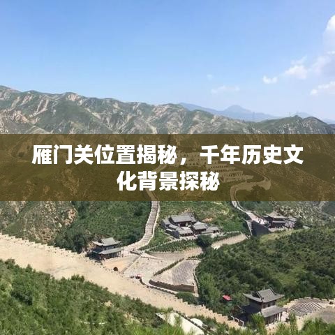 雁门关位置揭秘，千年历史文化背景探秘