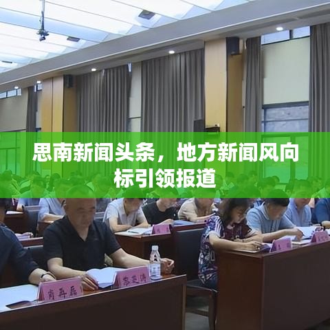 思南新闻头条，地方新闻风向标引领报道