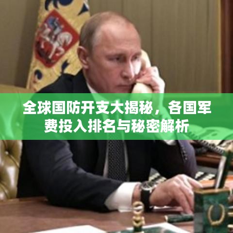全球国防开支大揭秘，各国军费投入排名与秘密解析