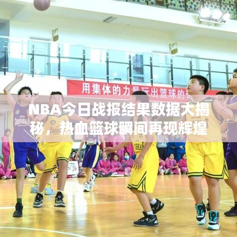 NBA今日战报结果数据大揭秘，热血篮球瞬间再现辉煌