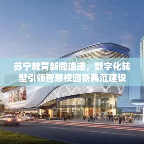 苏宁教育新闻速递，数字化转型引领智慧校园新典范建设