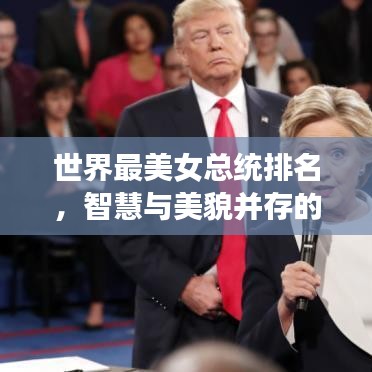 世界最美女总统排名，智慧与美貌并存的天选之女