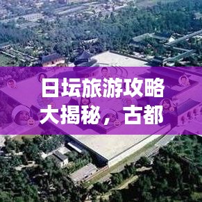日坛旅游攻略大揭秘，古都神秘圣地探索之旅