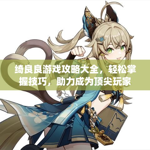 绮良良游戏攻略大全，轻松掌握技巧，助力成为顶尖玩家