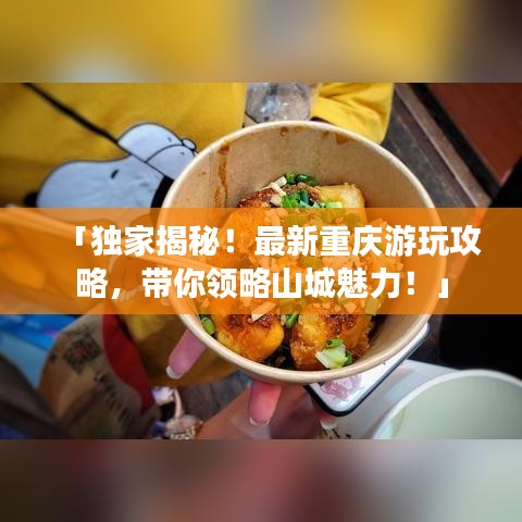 「独家揭秘！最新重庆游玩攻略，带你领略山城魅力！」