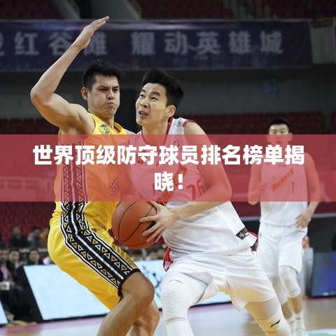 世界顶级防守球员排名榜单揭晓！