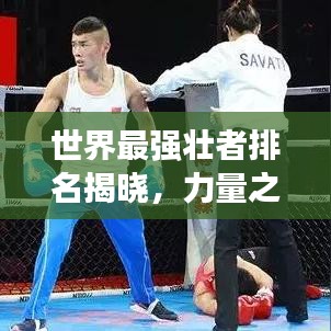 世界最强壮者排名揭晓，力量之巅震撼榜单！