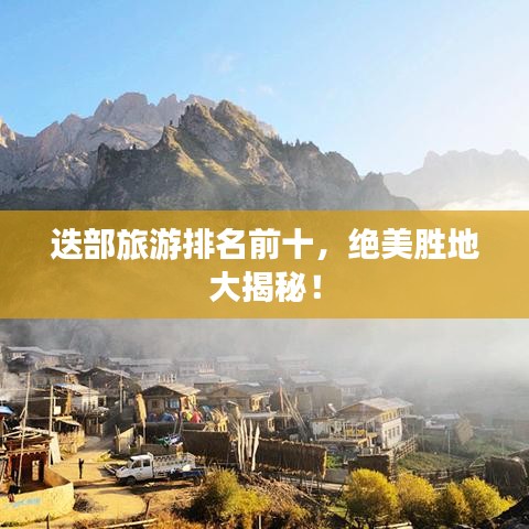 迭部旅游排名前十，绝美胜地大揭秘！