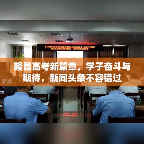 隆昌高考新篇章，学子奋斗与期待，新闻头条不容错过