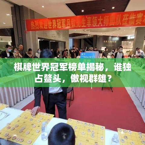 棋牌世界冠军榜单揭秘，谁独占鳌头，傲视群雄？
