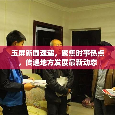 玉屏新闻速递，聚焦时事热点，传递地方发展最新动态