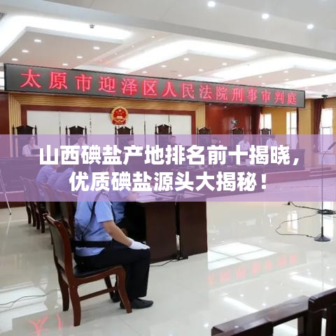 山西碘盐产地排名前十揭晓，优质碘盐源头大揭秘！