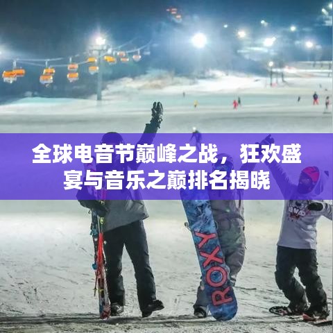全球电音节巅峰之战，狂欢盛宴与音乐之巅排名揭晓