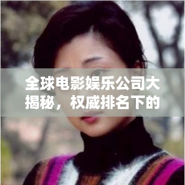 全球电影娱乐公司大揭秘，权威排名下的影响力与实力比拼！