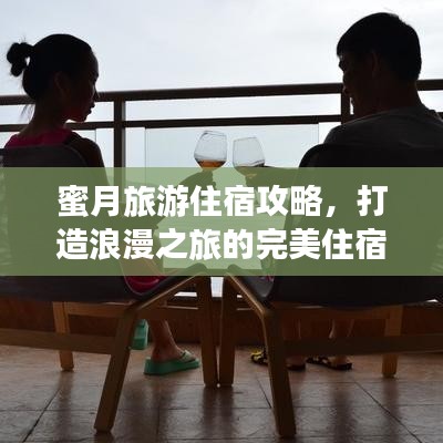 蜜月旅游住宿攻略，打造浪漫之旅的完美住宿体验，精选住宿推荐！