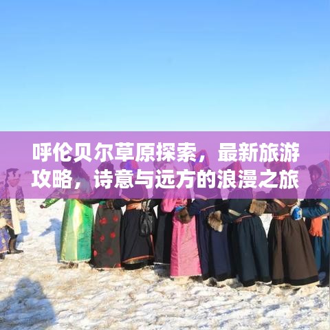 呼伦贝尔草原探索，最新旅游攻略，诗意与远方的浪漫之旅