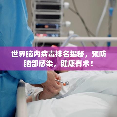 世界脑内病毒排名揭秘，预防脑部感染，健康有术！