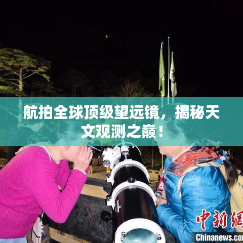 航拍全球顶级望远镜，揭秘天文观测之巅！