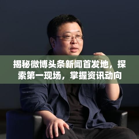 揭秘微博头条新闻首发地，探索第一现场，掌握资讯动向