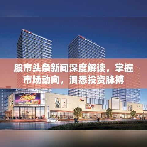 股市头条新闻深度解读，掌握市场动向，洞悉投资脉搏