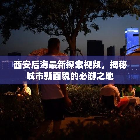 西安后海最新探索视频，揭秘城市新面貌的必游之地