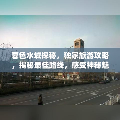 暮色水城探秘，独家旅游攻略，揭秘最佳路线，感受神秘魅力！