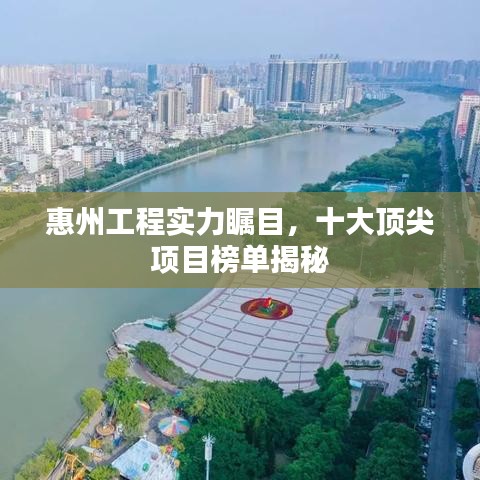 惠州工程实力瞩目，十大顶尖项目榜单揭秘
