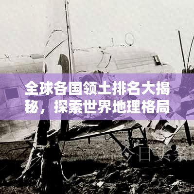 全球各国领土排名大揭秘，探索世界地理格局的奥秘