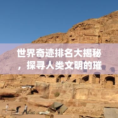 世界奇迹排名大揭秘，探寻人类文明的璀璨宝藏