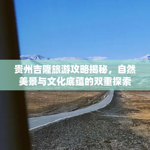 贵州吉隆旅游攻略揭秘，自然美景与文化底蕴的双重探索