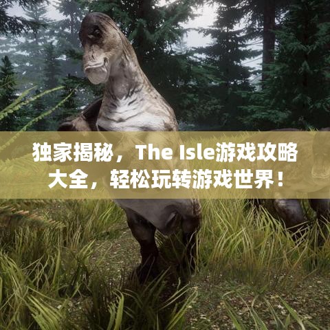 独家揭秘，The Isle游戏攻略大全，轻松玩转游戏世界！