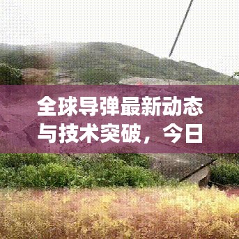 全球导弹最新动态与技术突破，今日军事新闻揭秘