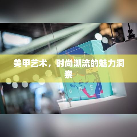 美甲艺术，时尚潮流的魅力洞察