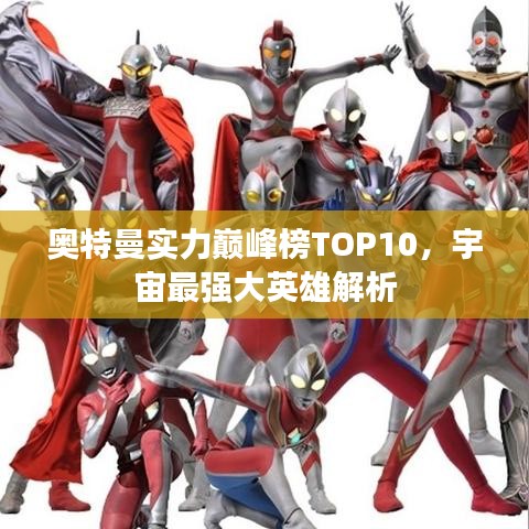 奥特曼实力巅峰榜TOP10，宇宙最强大英雄解析