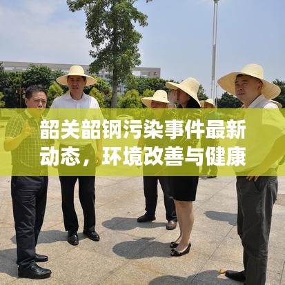 韶关韶钢污染事件最新动态，环境改善与健康保障的双重关注