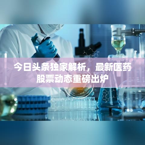 今日头条独家解析，最新医药股票动态重磅出炉