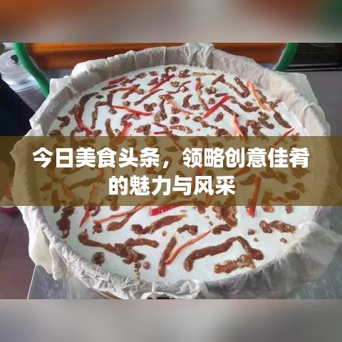 今日美食头条，领略创意佳肴的魅力与风采