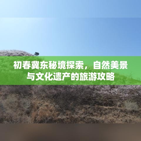 初春冀东秘境探索，自然美景与文化遗产的旅游攻略