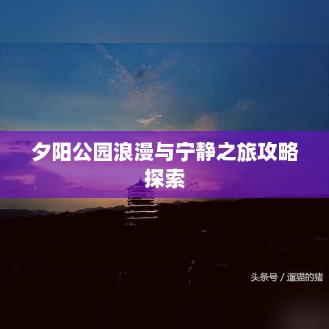 夕阳公园浪漫与宁静之旅攻略探索
