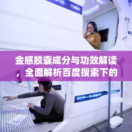 金感胶囊成分与功效解读，全面解析百度搜索下的必备良药！