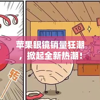 苹果眼镜销量狂潮，掀起全新热潮！