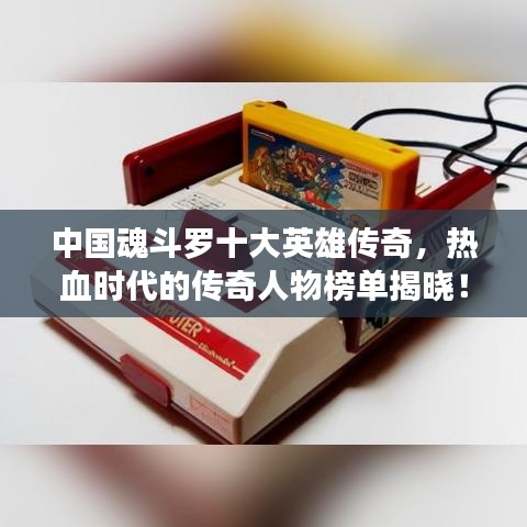中国魂斗罗十大英雄传奇，热血时代的传奇人物榜单揭晓！