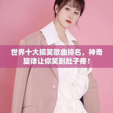 世界十大搞笑歌曲排名，神奇旋律让你笑到肚子疼！