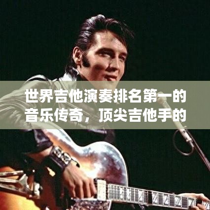 世界吉他演奏排名第一的音乐传奇，顶尖吉他手的音乐探索之旅