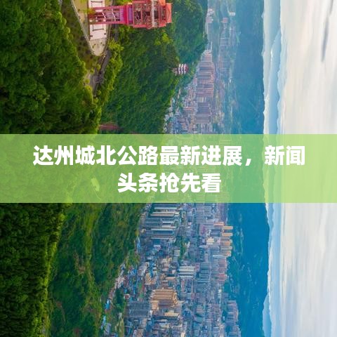 达州城北公路最新进展，新闻头条抢先看