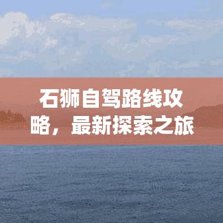 石狮自驾路线攻略，最新探索之旅，带你畅游狮城！