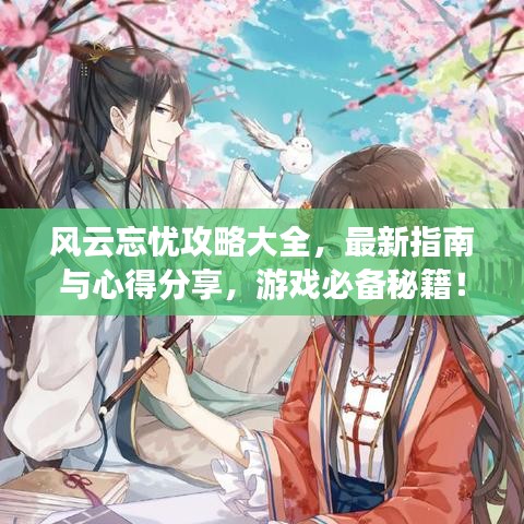 风云忘忧攻略大全，最新指南与心得分享，游戏必备秘籍！