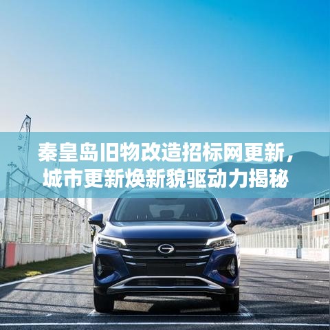 秦皇岛旧物改造招标网更新，城市更新焕新貌驱动力揭秘