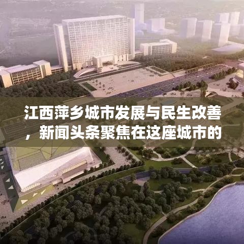 江西萍乡城市发展与民生改善，新闻头条聚焦在这座城市的崛起